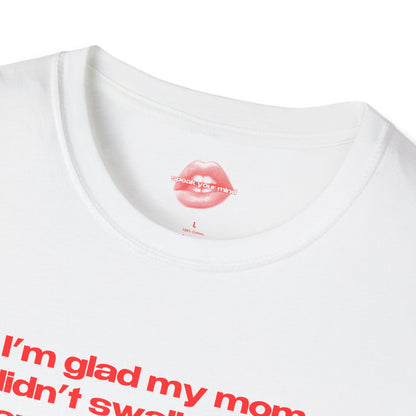 "I'm Glad My Mom Didn't Swallow Me, Cause I'm Funny Af." | Text Only | T-Shirt