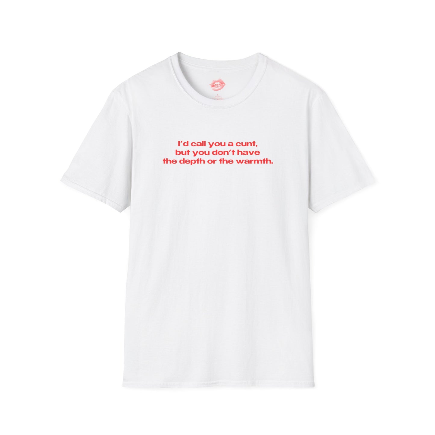 "I'd Call You A Cunt, But You Don't Have The Depth Or The Warmth." | Text Only | T-Shirt