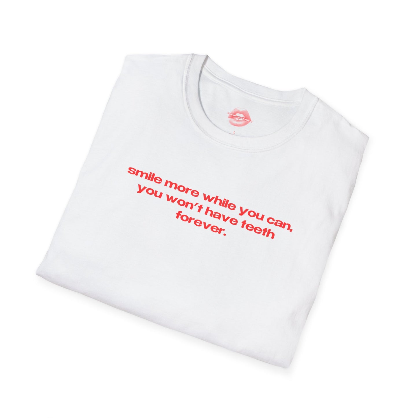 "Smile More While You Can, You Won't Have Teeth Forever." | Text Only | T-Shirt