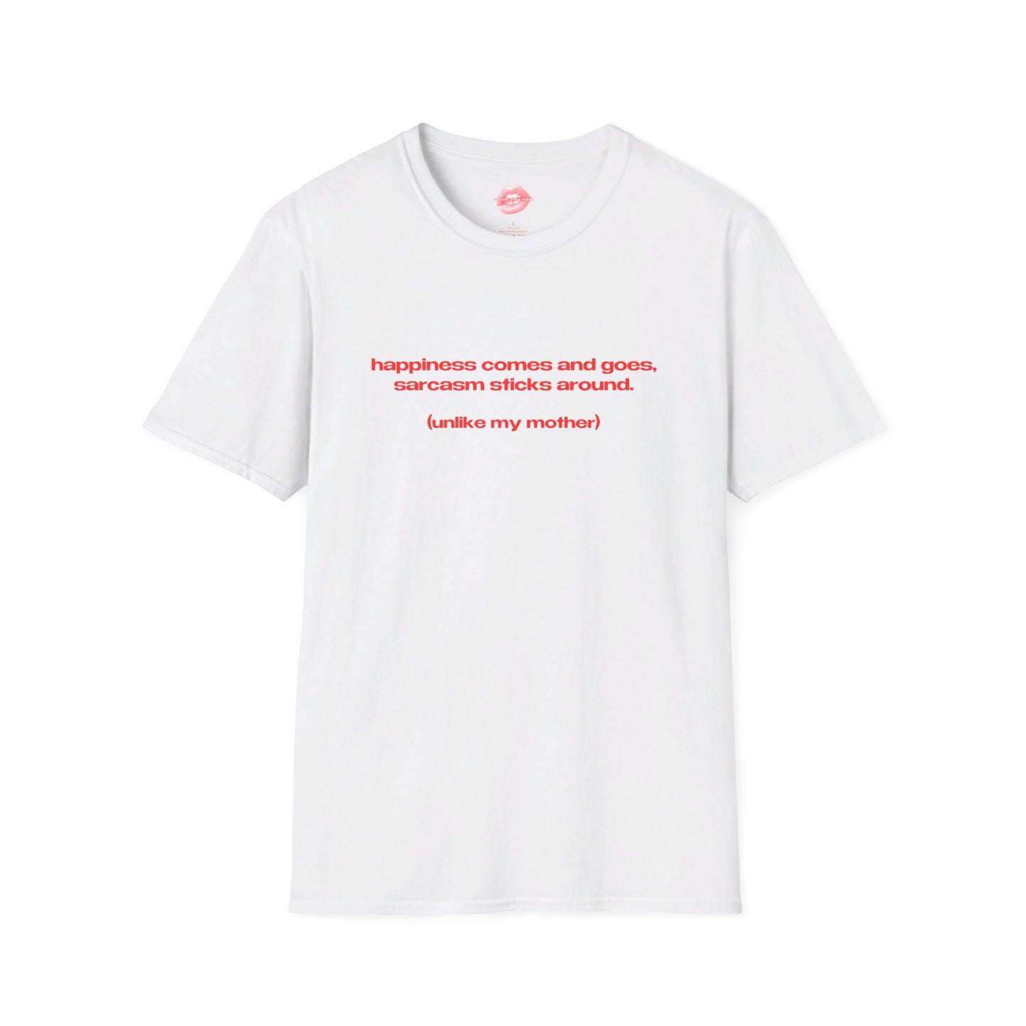 "Happiness Comes And Goes, Sarcasm Sticks Around. (Unlike My Mother)" | Text Only | T-Shirt