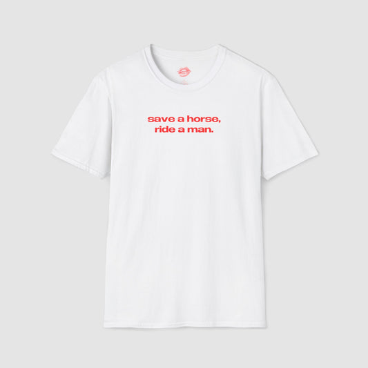 "Save A Horse, Ride A Man." | Text Only | T-Shirt