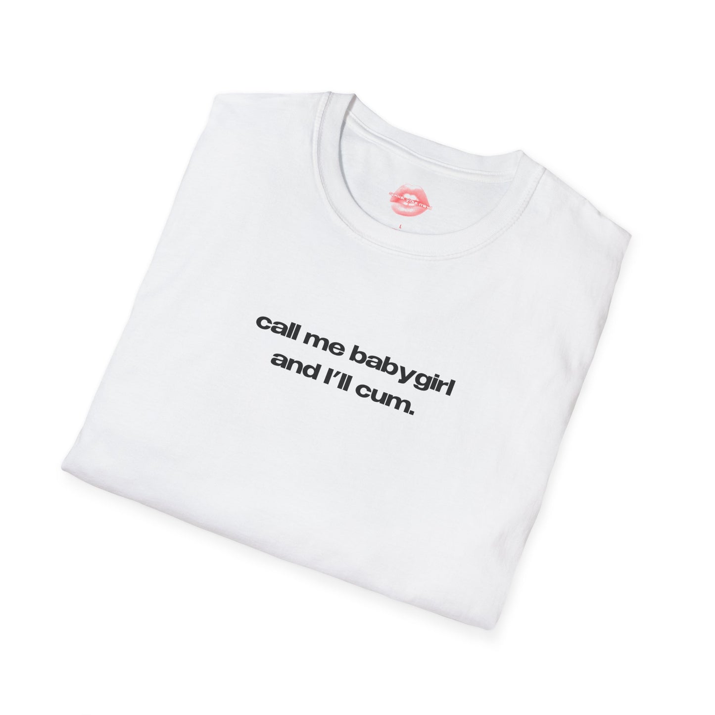 "Call Me BabyGirl And I'll Cum." | Text Only | T-Shirt