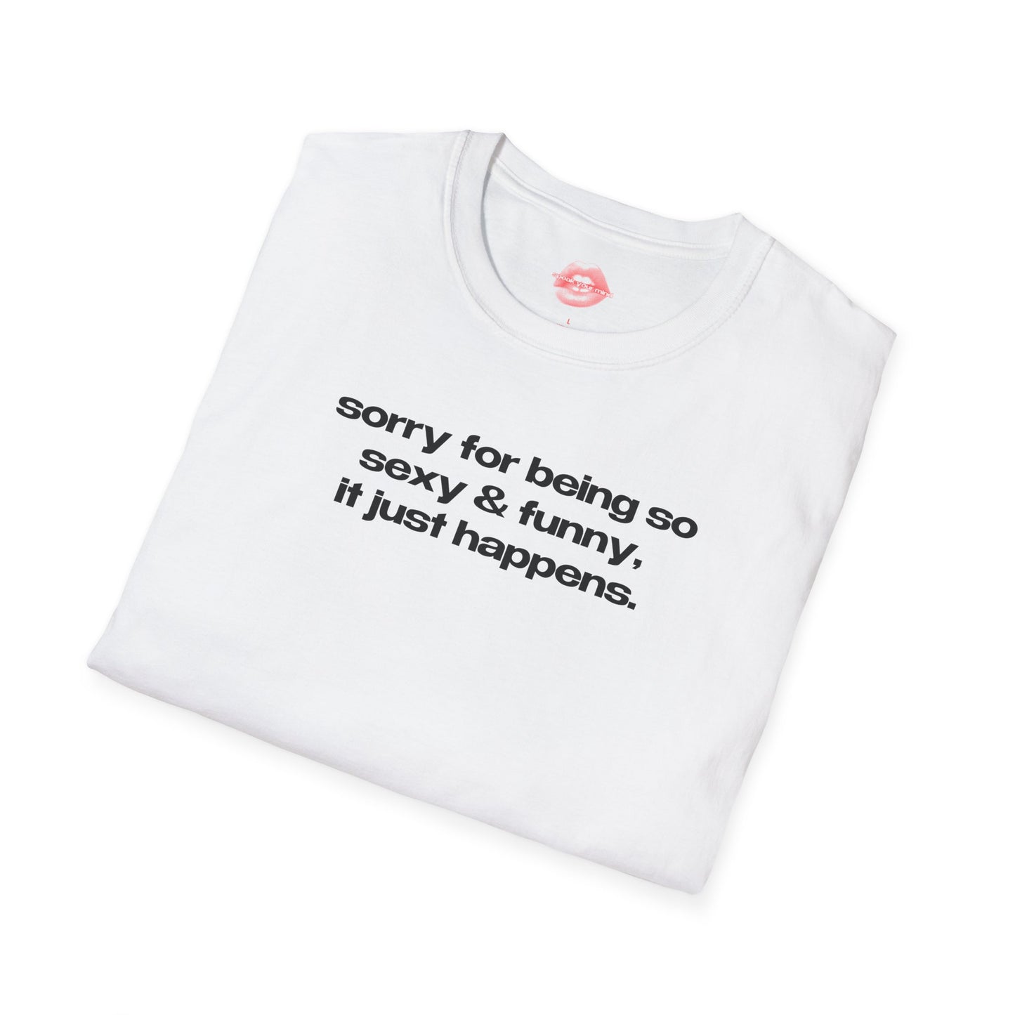 "Sorry For Being So Sexy & Funny, It Just Happens." | Text Only | T-Shirt