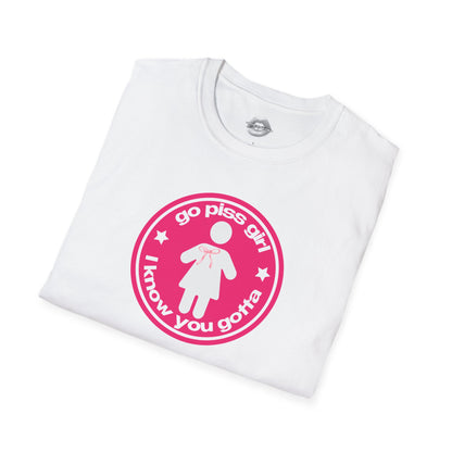 "Go Piss Girl, I Know You Gotta." | Pink | T-Shirt