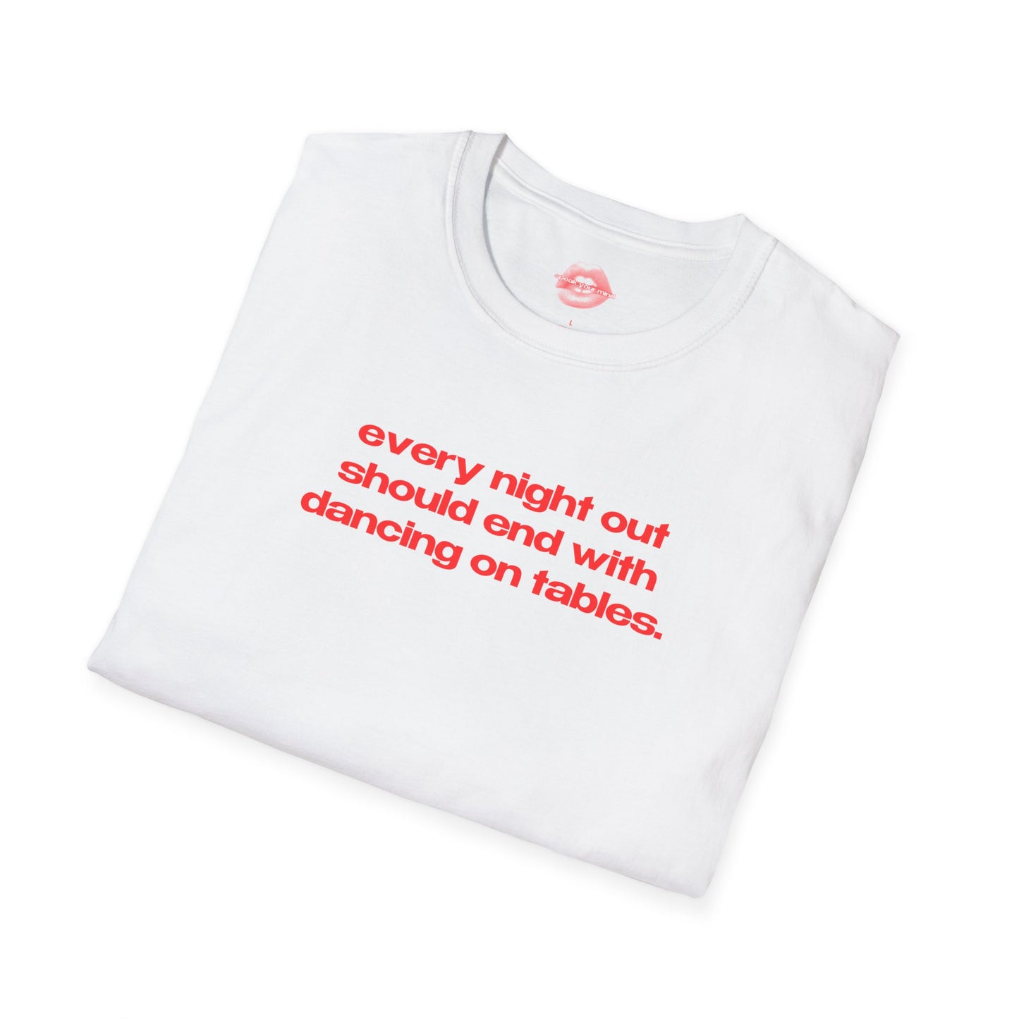 "Every Night Out Should End With Dancing On Tables." | Text Only | T-Shirt