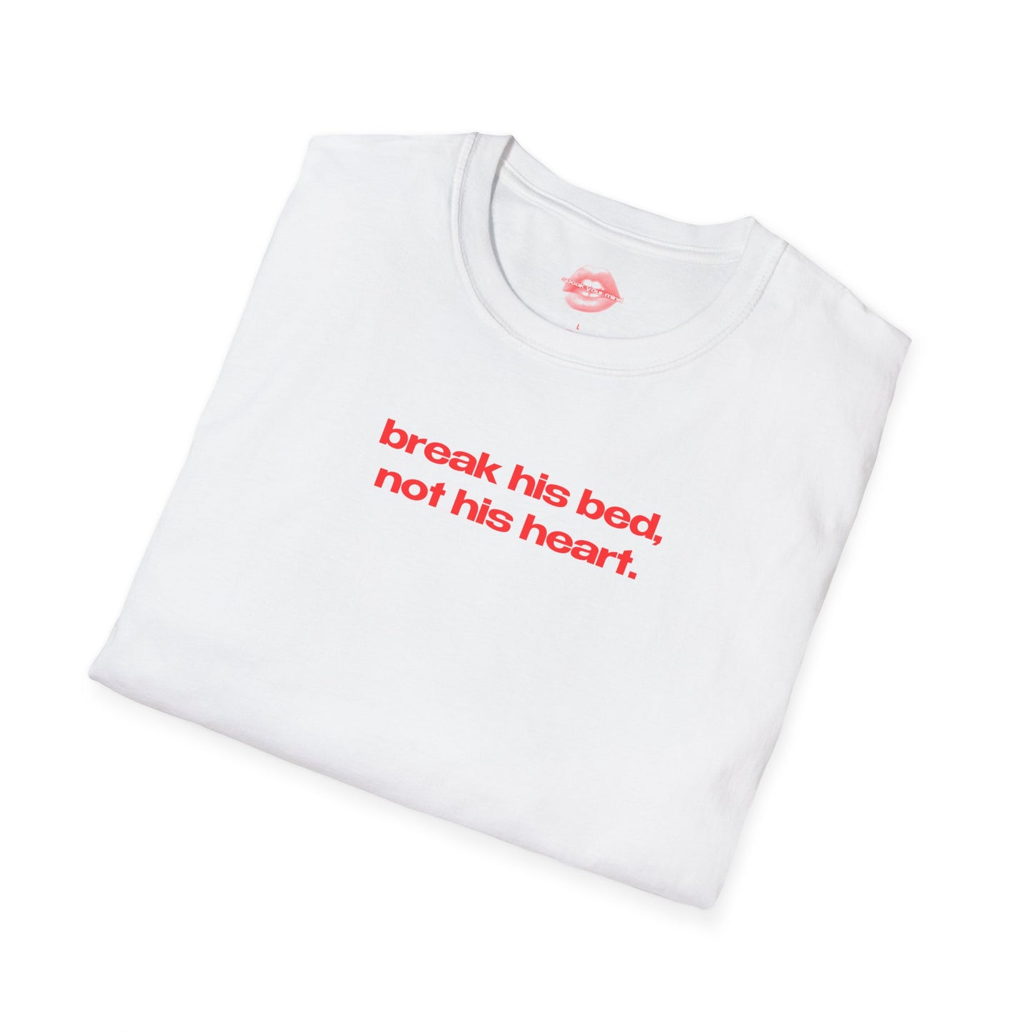 "Break His Bed, Not His Heart." | Text Only | T-Shirt