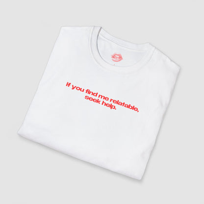 "If You Find Me Relatable, Seek Help." | Text Only | T-Shirt