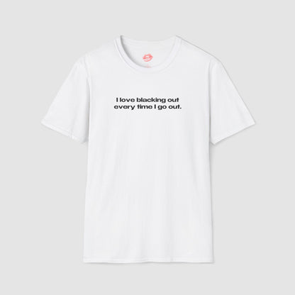 "I Love Blacking Out Every Time I Go Out." | Text Only | T-Shirt