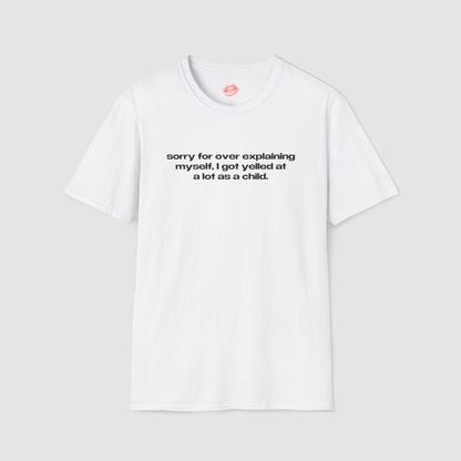"Sorry For Over Explaining Myself, I Got Yelled At A Lot As A Child." | Text Only | T-Shirt