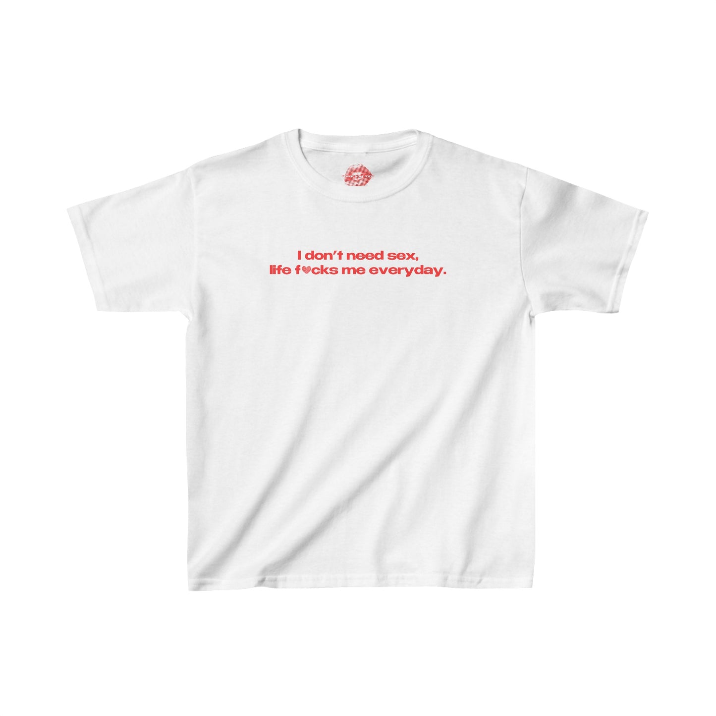 "I Don't Need Sex, Life Fucks Me Everyday." | Heart | Baby Tee