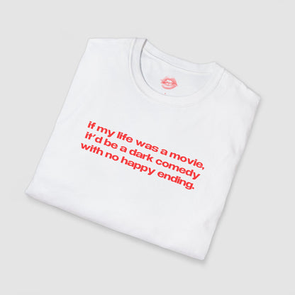 "If My Life Was A Movie, It'd Be A Dark Comedy With No Happy Ending." | Text Only | T-Shirt