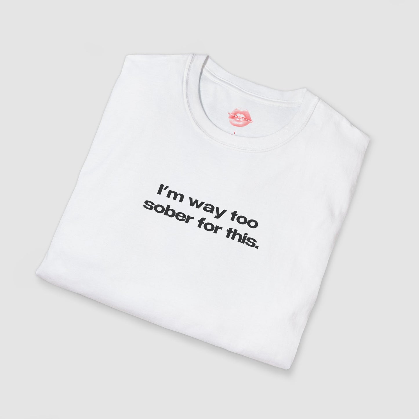 "I'm Way Too Sober For This." | Text Only | T-Shirt