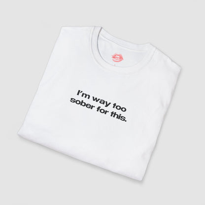 "I'm Way Too Sober For This." | Text Only | T-Shirt