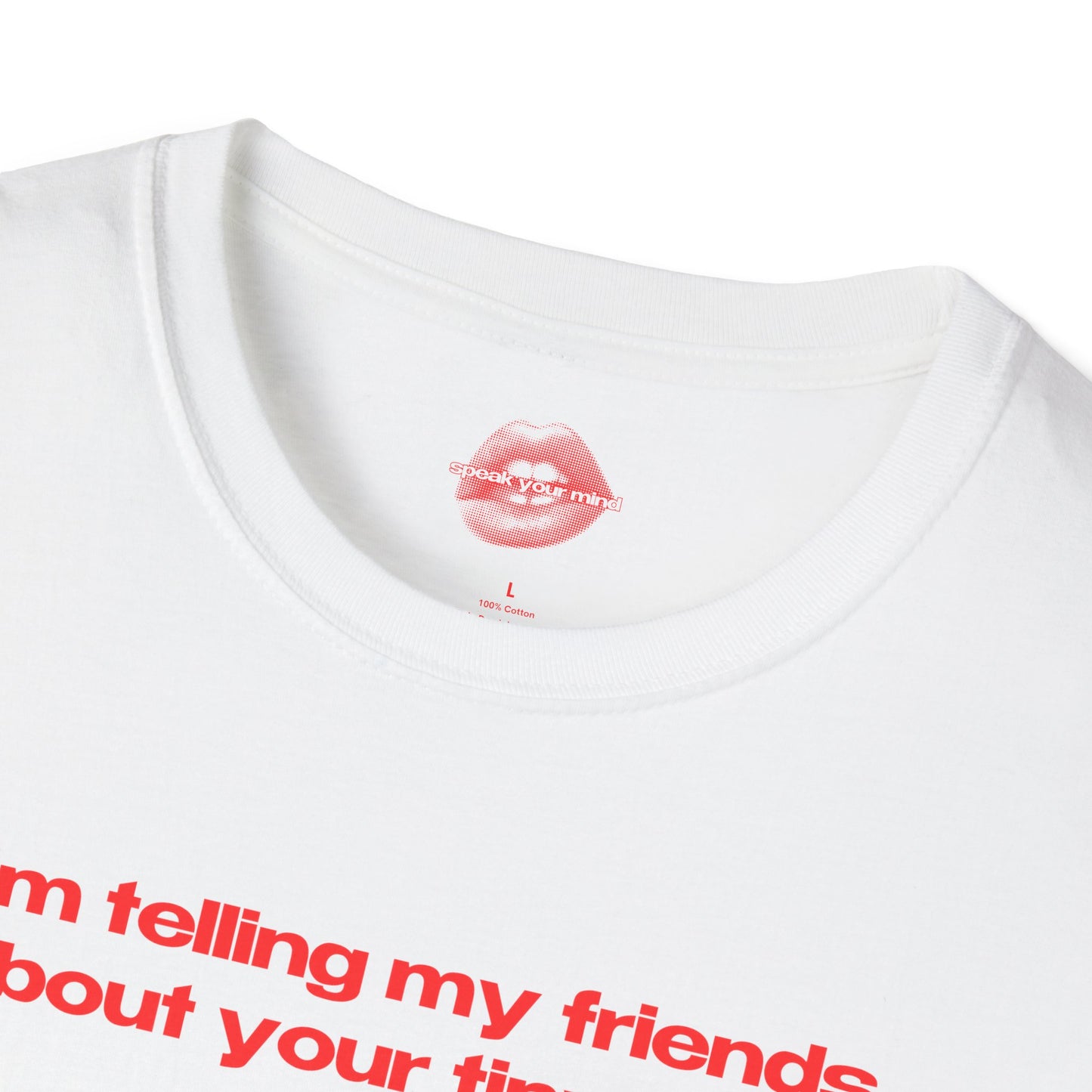 "I'm Telling My Friends About Your Tiny Dick." | Text Only | T-Shirt