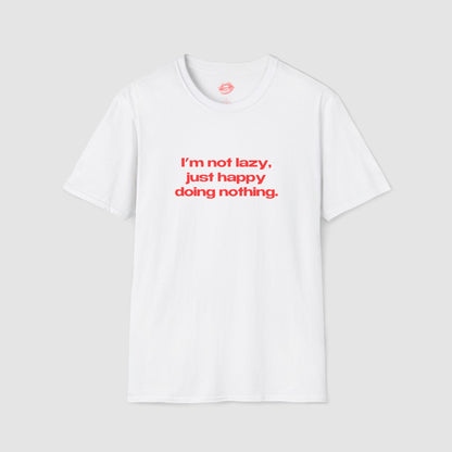 "I'm Not Lazy, I'm Just Happy Doing Nothing." | Text Only | T-Shirt