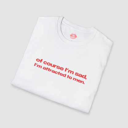 "Of Course I'm Sad, I'm Attracted To Men." | Text Only | T-Shirt