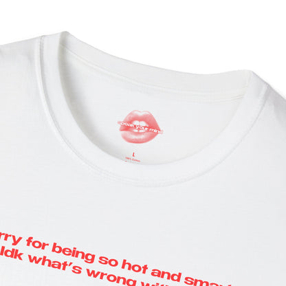 "Sorry For Being So Hot And Smart, Idk What's Wrong With Me." | Text Only | T-Shirt