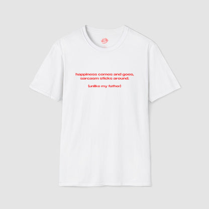 "Happiness Comes And Goes, Sarcasm Sticks Around. (Unlike My Father)" | Text Only | T-Shirt