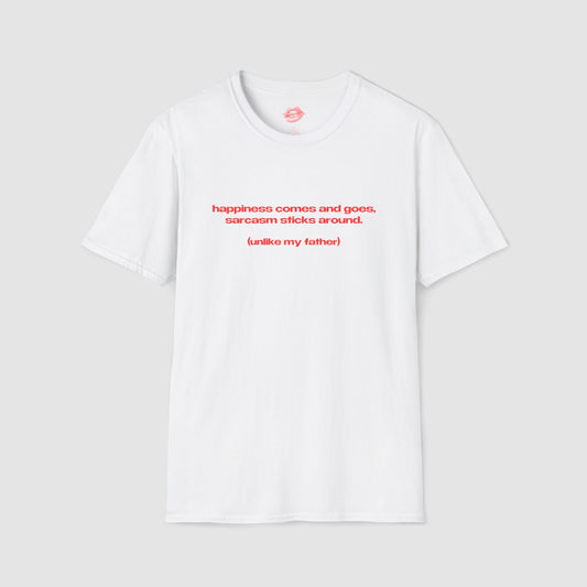 "Happiness Comes And Goes, Sarcasm Sticks Around. (Unlike My Father)" | Text Only | T-Shirt