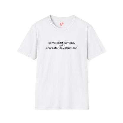 "Some Call It Damage, I Call It Character Development." | Text Only | T-Shirt