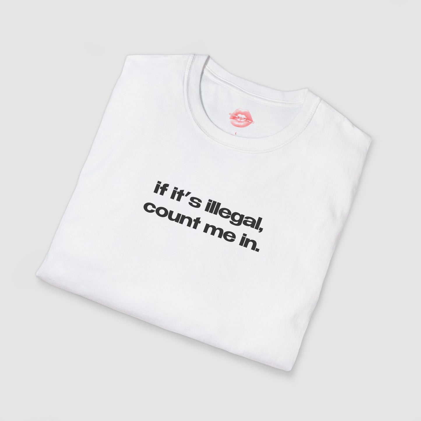 "If It's Illegal, Count Me In." | Text Only | T-Shirt