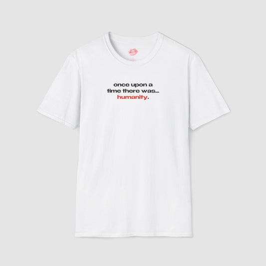 "Once Upon A Time There Was... Humanity." | Text Only | T-Shirt