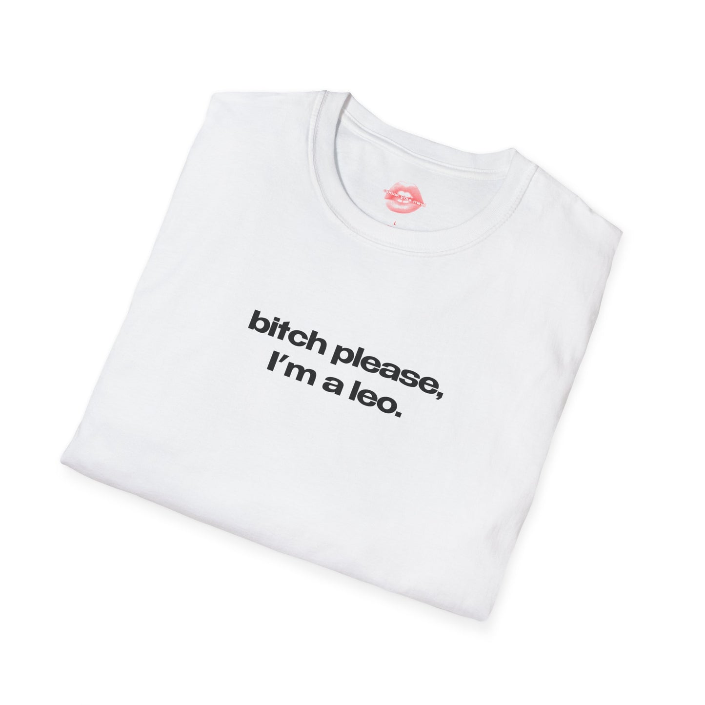 "Bitch Please, I'm A Leo." | Text Only | T-Shirt