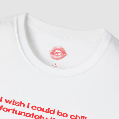 "I Wish I Could Be Chill, Unfortunately I'm Insane." | Text Only | T-Shirt