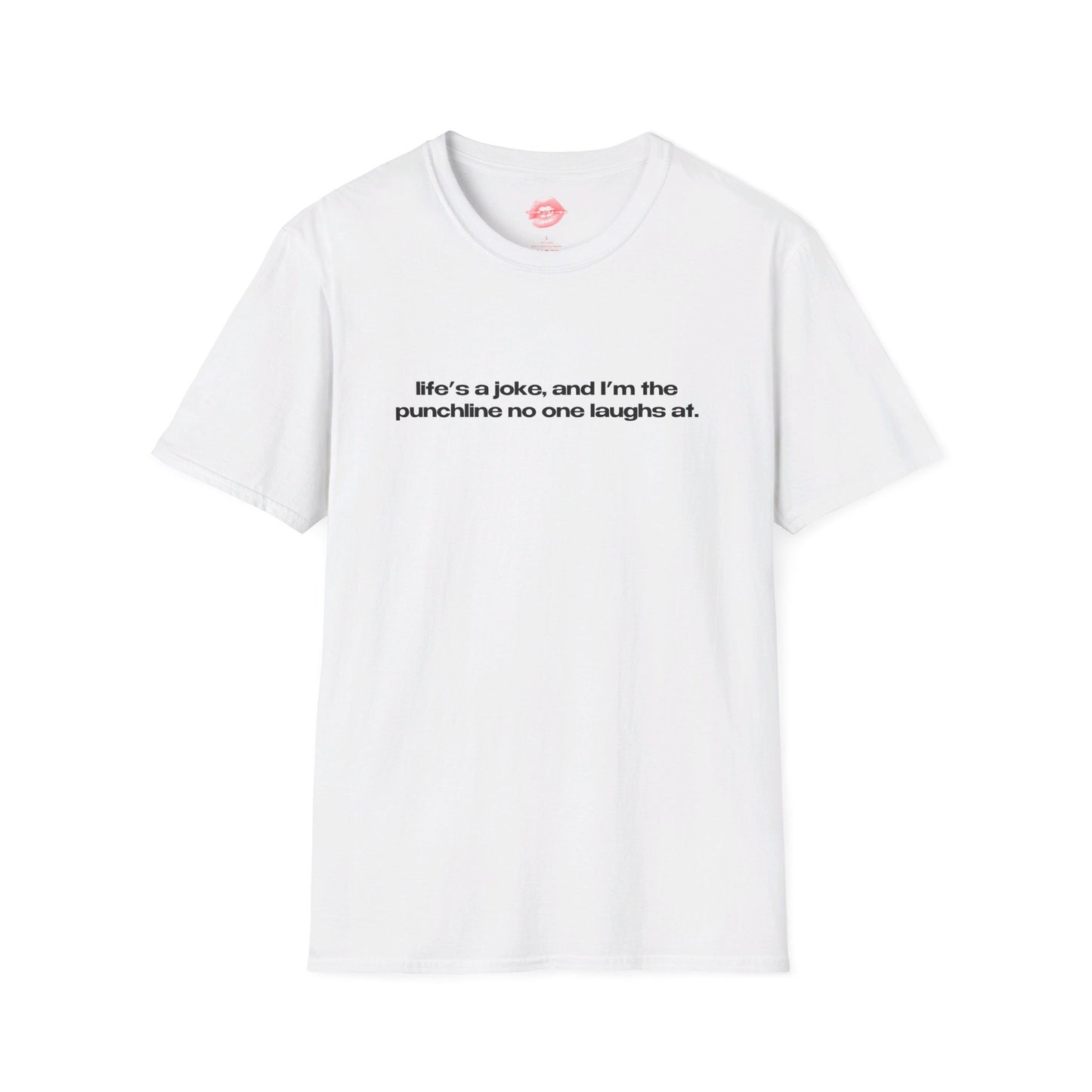 "Life's A Joke, And I'm The Punchline No One Laughs At." | Text Only | T-Shirt