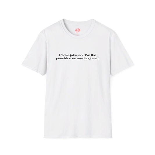 "Life's A Joke, And I'm The Punchline No One Laughs At." | Text Only | T-Shirt