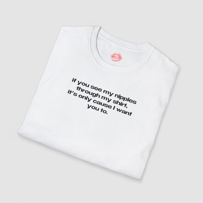 "If You See My Nipples Through My Shirt, It's Only Cause I Want You To." | Text Only | T-Shirt