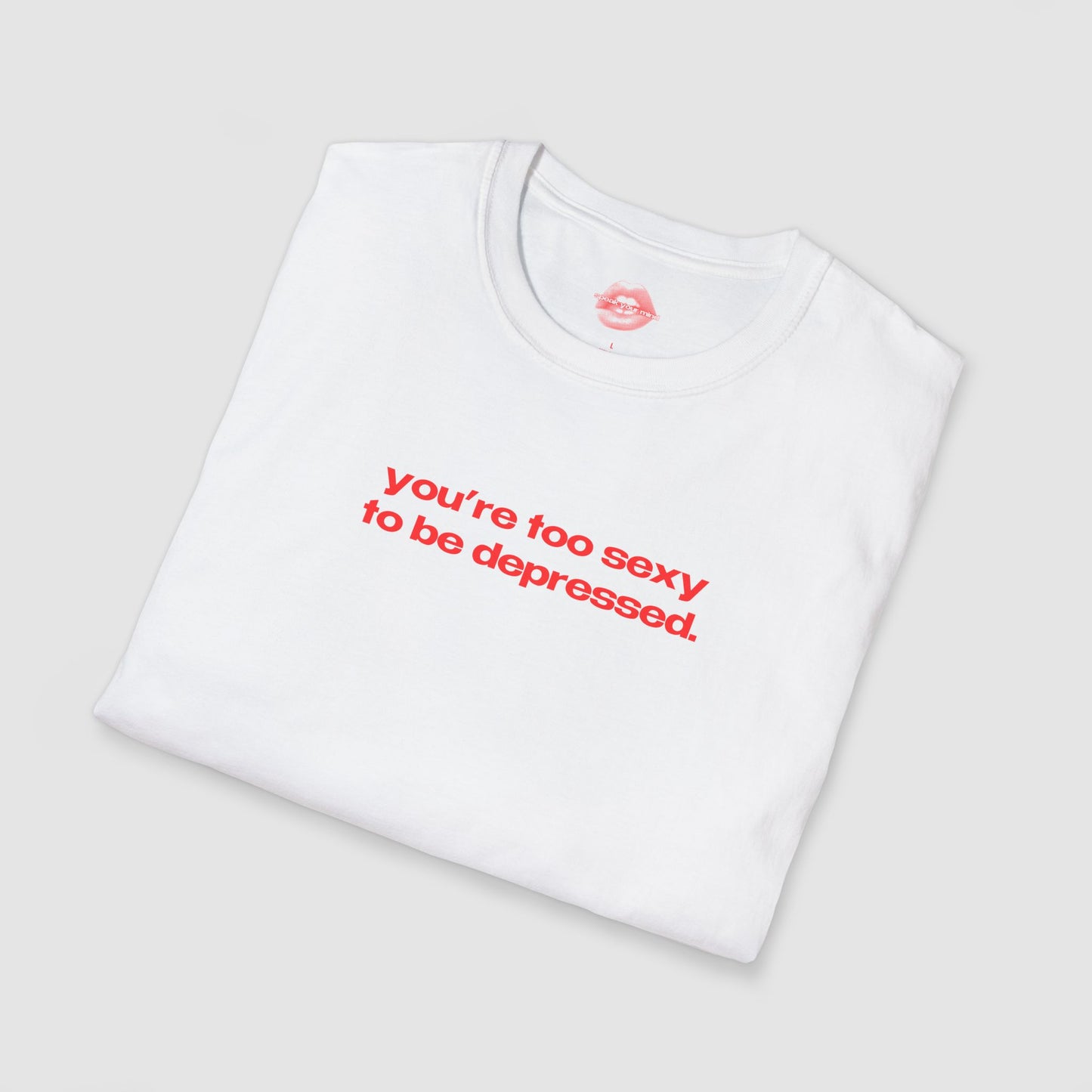 "You're Too Sexy To Be Depressed." | Text Only | T-Shirt