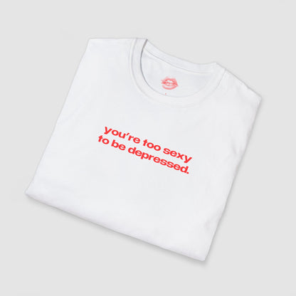 "You're Too Sexy To Be Depressed." | Text Only | T-Shirt