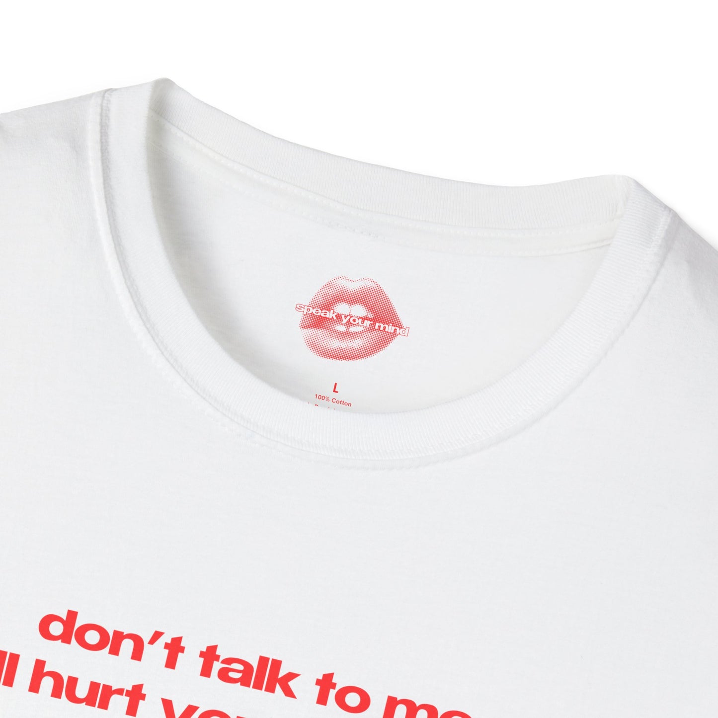 "Don't Talk To Me, I'll Hurt Your Feelings." | Text Only | T-Shirt