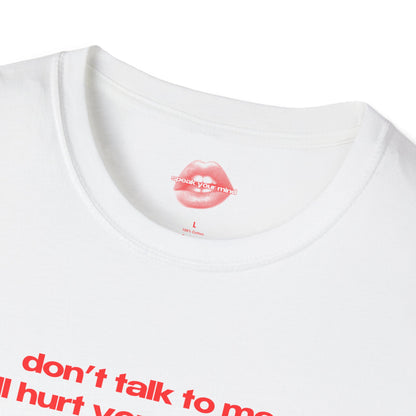 "Don't Talk To Me, I'll Hurt Your Feelings." | Text Only | T-Shirt