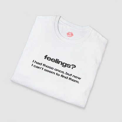 "Feelings? I Had Those Once, But Now I Can't Seem To Find Them." | Text Only | T-Shirt
