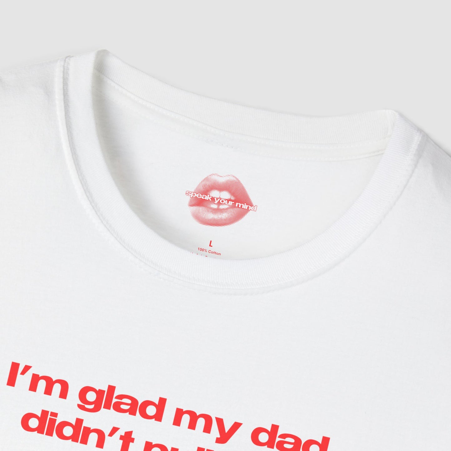 "I'm Glad My Dad Didn't Pull Out, Cuz I'm Hot Af." | Text Only | T-Shirt