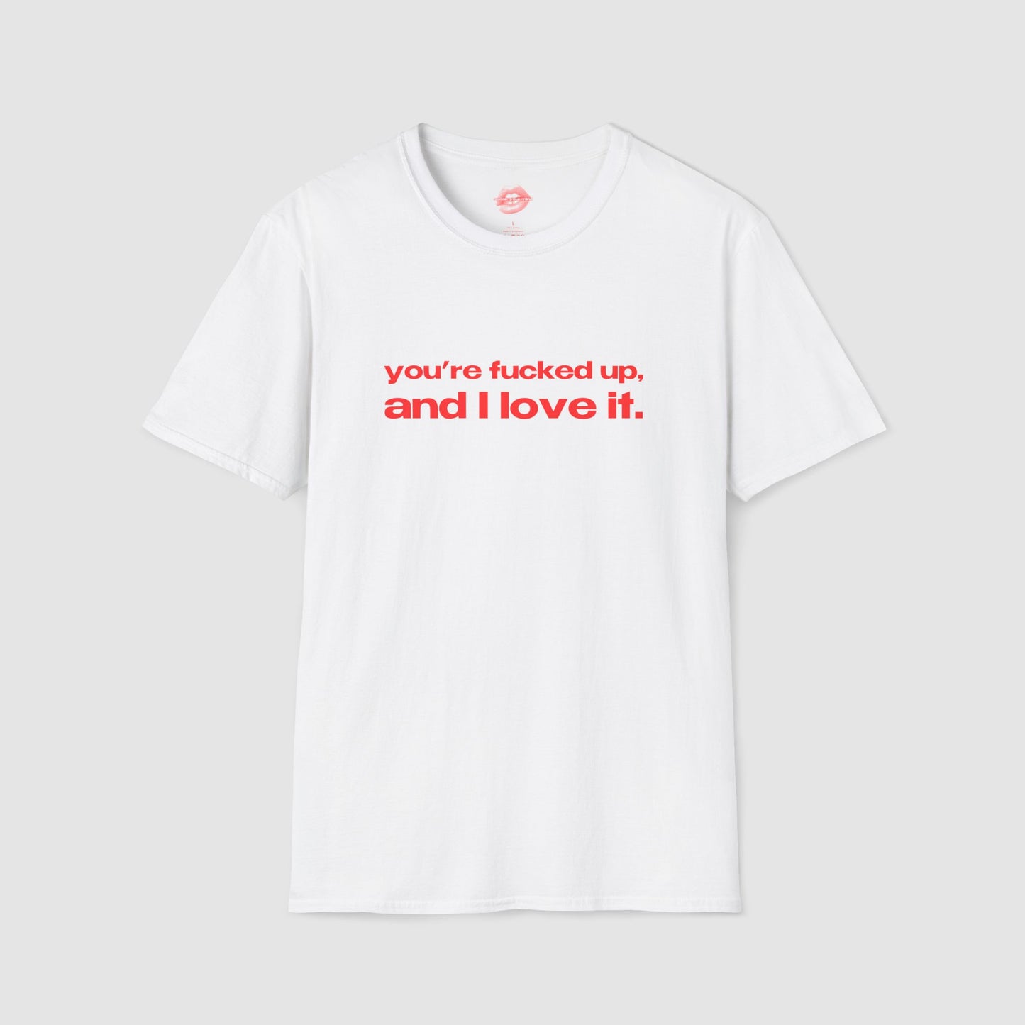 "You're Fucked Up, And I Love It." | Text Only | T-Shirt