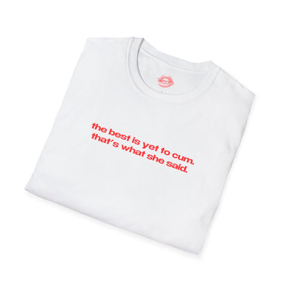 "The Best Is Yet To Cum. That's What She Said." | Text Only | T-Shirt