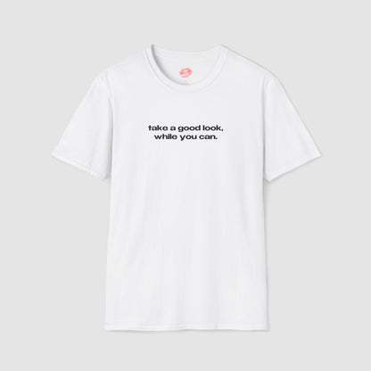 "Take A Good Look, While You Can." | Text Only | T-Shirt