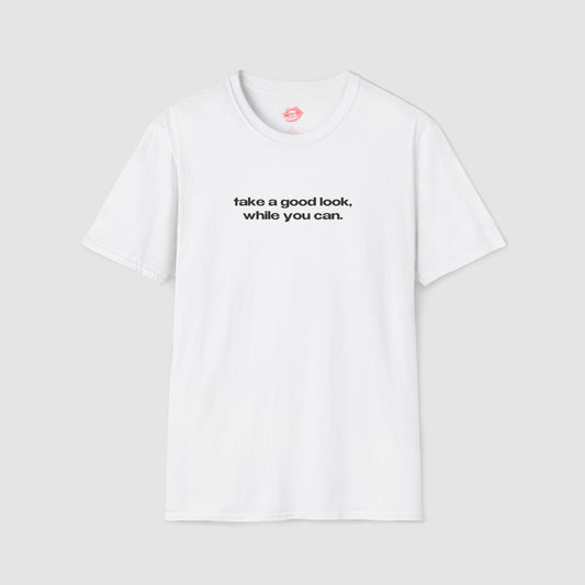 "Take A Good Look, While You Can." | Text Only | T-Shirt