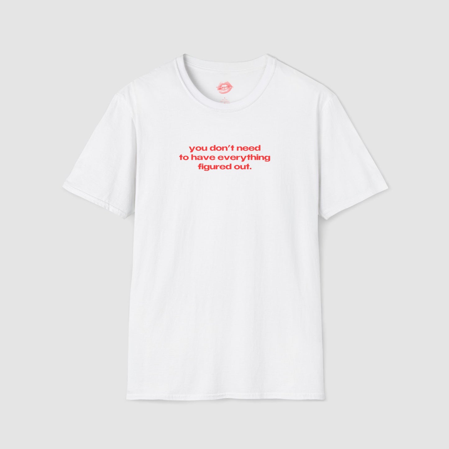 "You Don't Need To Have Everything Figured Out." | Text Only | T-Shirt