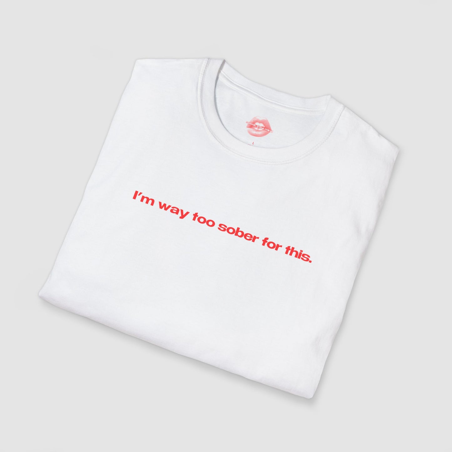 "I'm Way Too Sober For This." | Text Only | T-Shirt