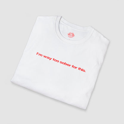 "I'm Way Too Sober For This." | Text Only | T-Shirt