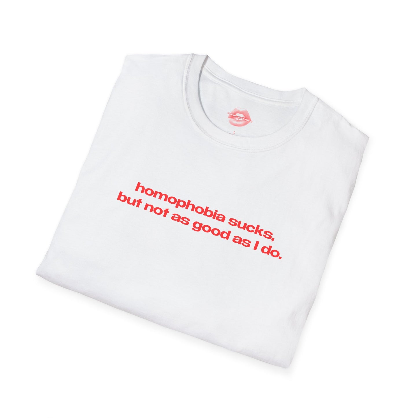 "Homophobia Sucks, But Not As Good As I Do." | Text Only | T-Shirt