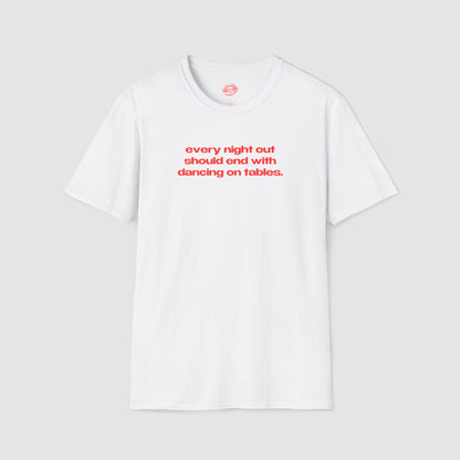 "Every Night Out Should End With Dancing On Tables." | Text Only | T-Shirt