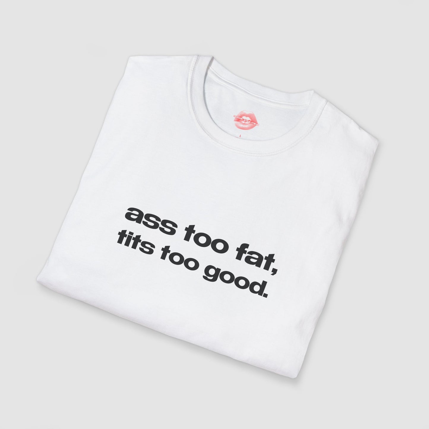 "Ass Too Fat, Tits Too Good." | Text Only | T-Shirt