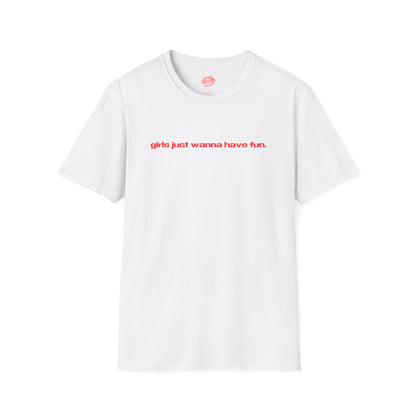 "Girls Just Wanna Have Fun." | Text Only | T-Shirt