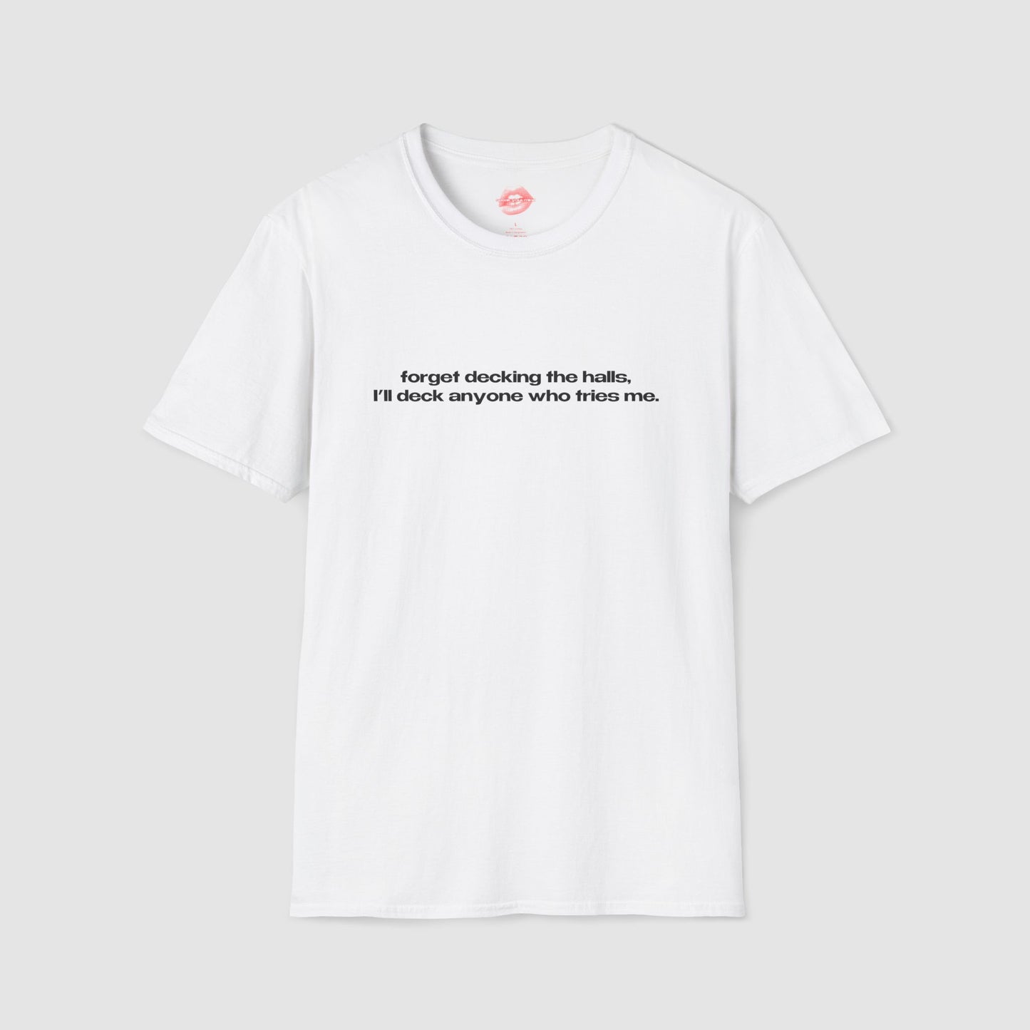 "Forget Decking The Halls, I'll Deck Anyone Who Tries Me." | Text Only | T-Shirt