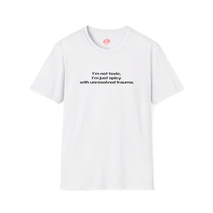 "I'm Not Toxic, I'm Just Spicy With Unresolved Trauma." | Text Only | T-Shirt